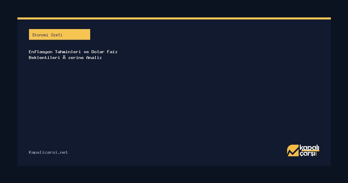 Enflasyon Tahminleri ve Dolar Faiz Beklentileri Üzerine Analiz