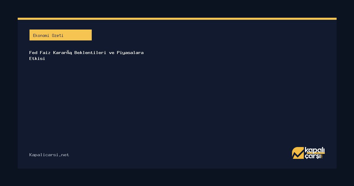 Fed Faiz Kararı Beklentileri ve Piyasalara Etkisi