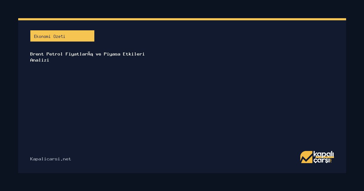 Brent Petrol Fiyatları ve Piyasa Etkileri Analizi
